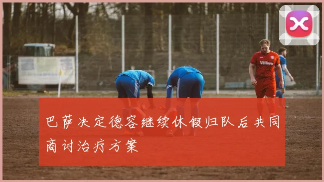 巴萨决定德容继续休假归队后共同商讨治疗方案