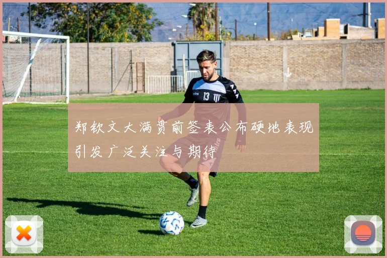 郑钦文大满贯前签表公布硬地表现引发广泛关注与期待