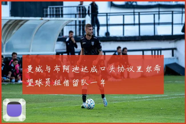 曼城与布阿迪达成口头协议里尔希望球员租借留队一年