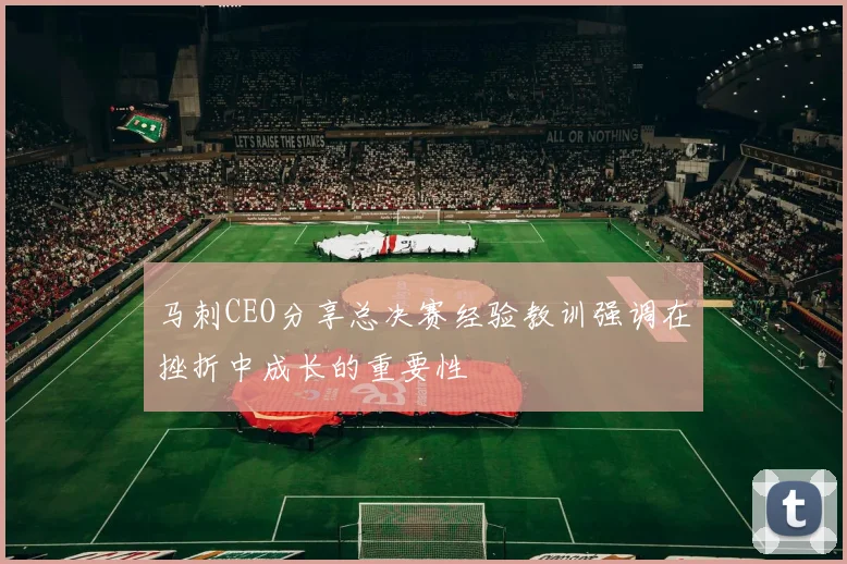 马刺CEO分享总决赛经验教训强调在挫折中成长的重要性