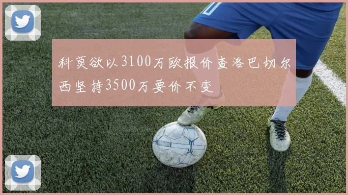 科莫欲以3100万欧报价查洛巴切尔西坚持3500万要价不变