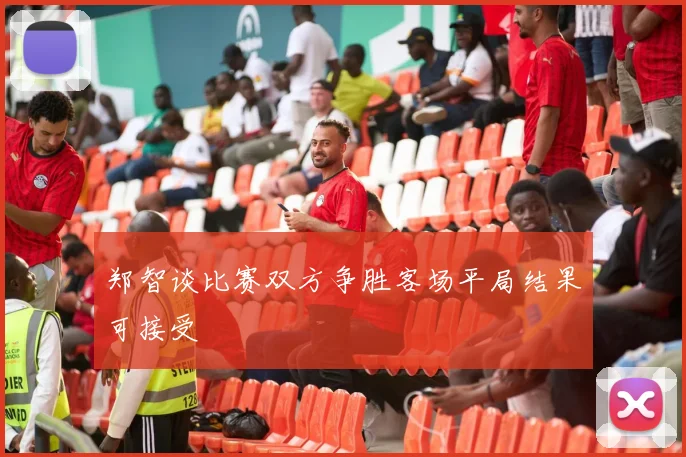 郑智谈比赛双方争胜客场平局结果可接受