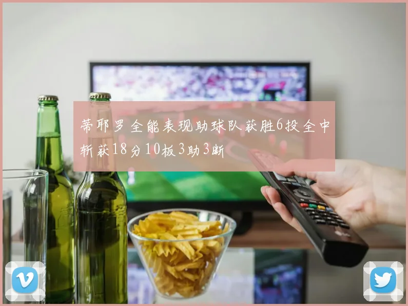 蒂耶罗全能表现助球队获胜6投全中斩获18分10板3助3断