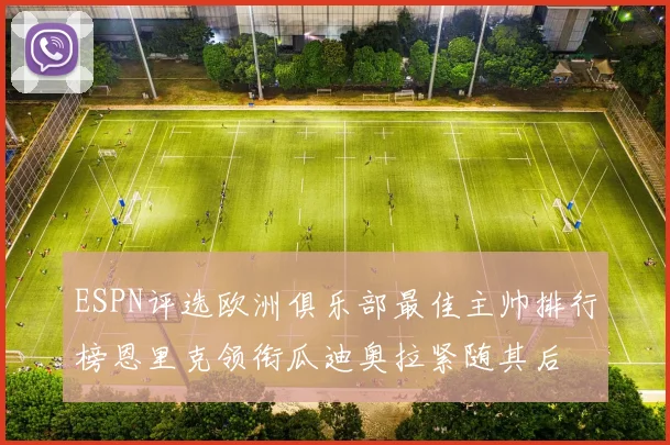 ESPN评选欧洲俱乐部最佳主帅排行榜恩里克领衔瓜迪奥拉紧随其后