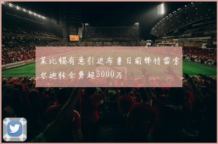 莱比锡有意引进布鲁日前锋特雷索尔迪转会费超3000万